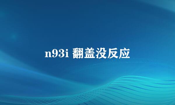 n93i 翻盖没反应