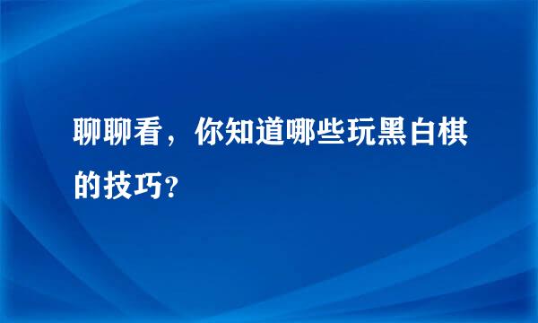 聊聊看，你知道哪些玩黑白棋的技巧？