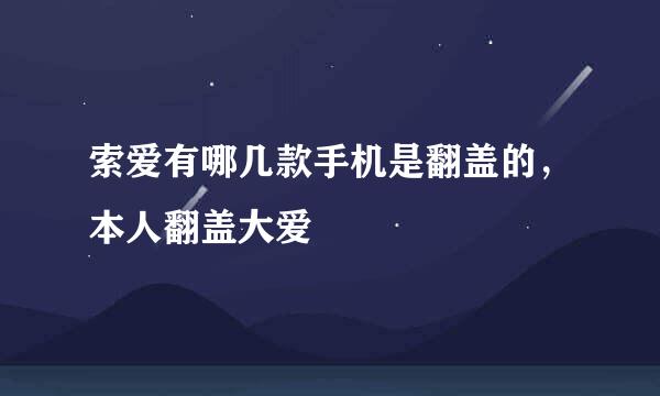 索爱有哪几款手机是翻盖的，本人翻盖大爱