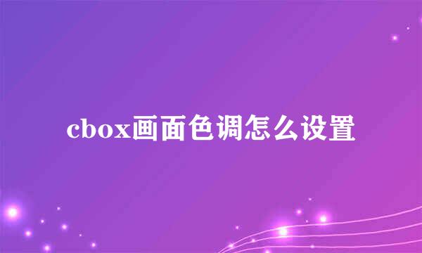 cbox画面色调怎么设置