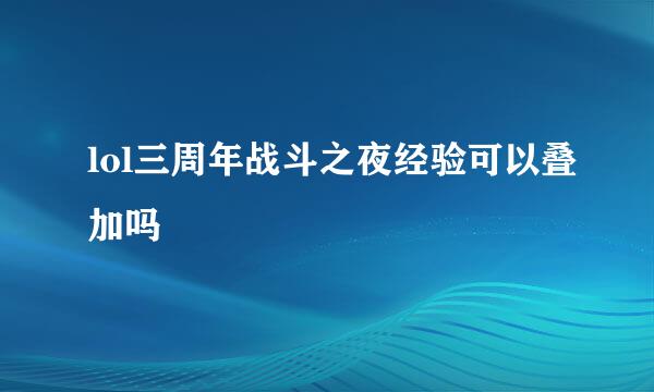 lol三周年战斗之夜经验可以叠加吗