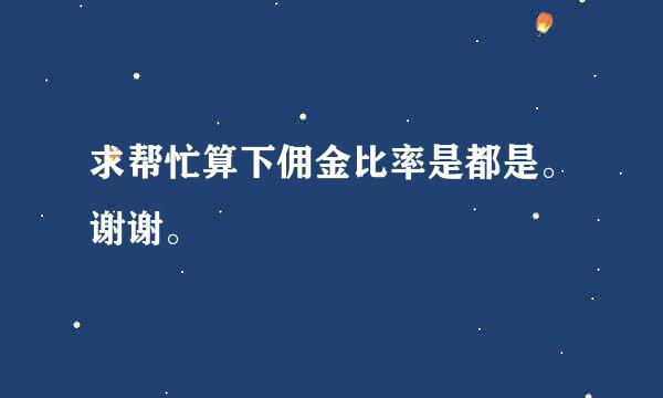 求帮忙算下佣金比率是都是。谢谢。