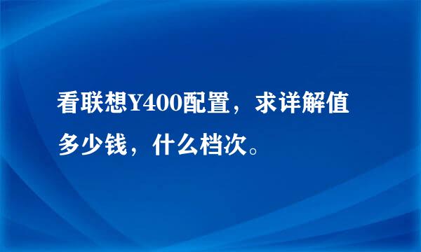 看联想Y400配置，求详解值多少钱，什么档次。