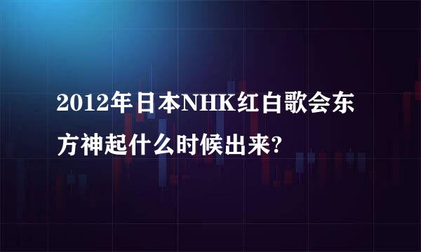 2012年日本NHK红白歌会东方神起什么时候出来?