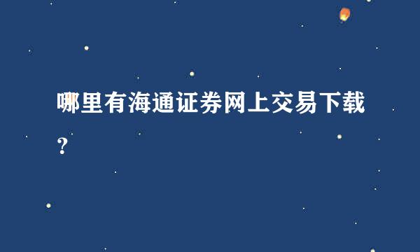 哪里有海通证券网上交易下载？