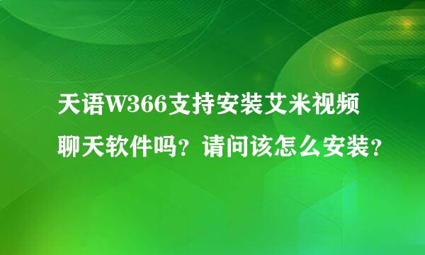 天语W366支持安装艾米视频聊天软件吗？请问该怎么安装？