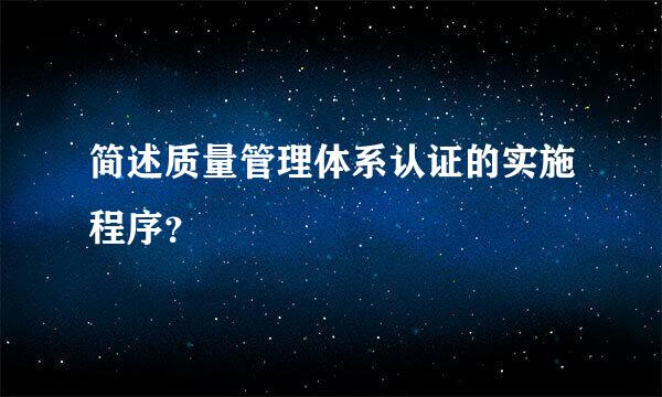 简述质量管理体系认证的实施程序？