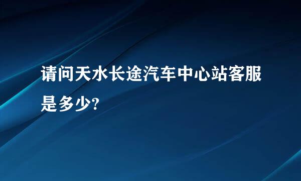 请问天水长途汽车中心站客服是多少?