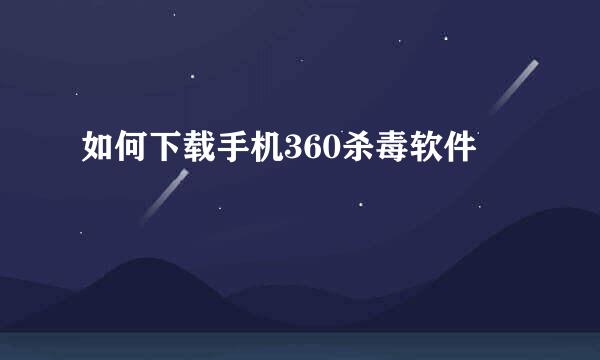 如何下载手机360杀毒软件