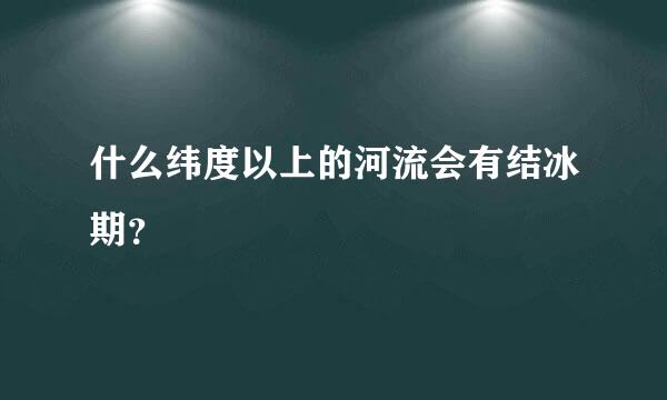 什么纬度以上的河流会有结冰期？