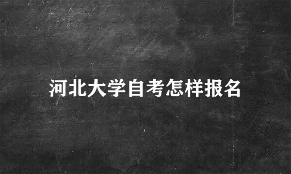 河北大学自考怎样报名