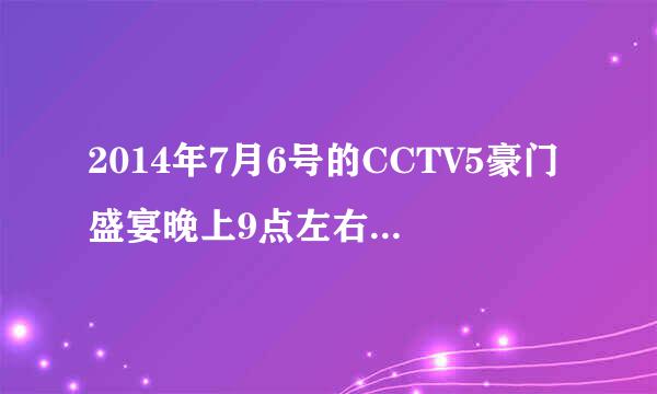 2014年7月6号的CCTV5豪门盛宴晚上9点左右播放的中文男歌曲叫什么名字？听起来蛮豪情的那首。