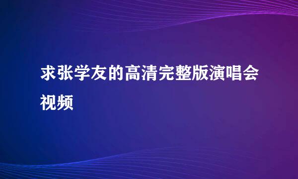 求张学友的高清完整版演唱会视频