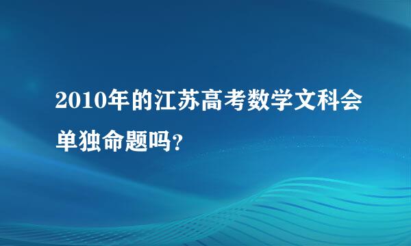 2010年的江苏高考数学文科会单独命题吗？