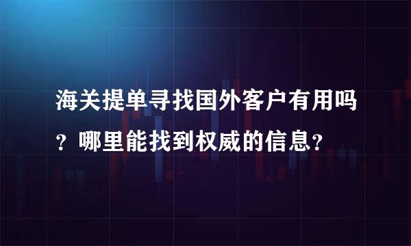 海关提单寻找国外客户有用吗？哪里能找到权威的信息？