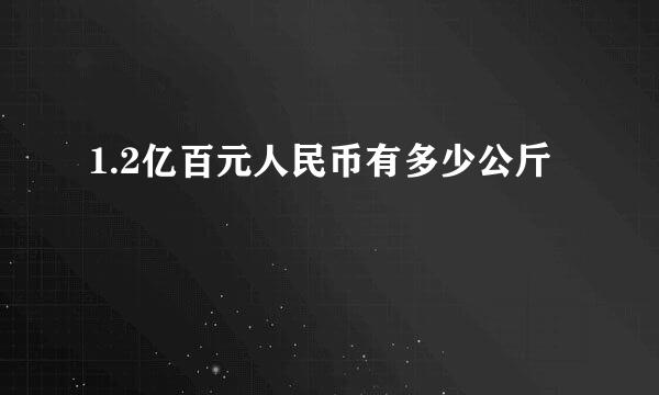 1.2亿百元人民币有多少公斤