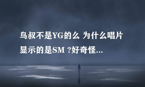 鸟叔不是YG的么 为什么唱片显示的是SM ?好奇怪..= =