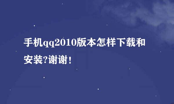 手机qq2010版本怎样下载和安装?谢谢！