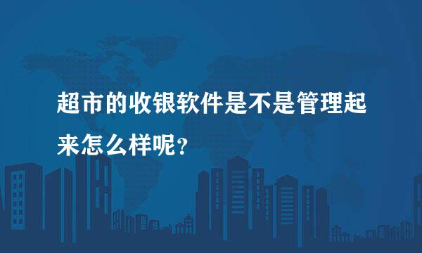 超市的收银软件是不是管理起来怎么样呢？