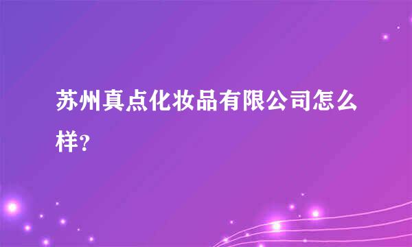 苏州真点化妆品有限公司怎么样？