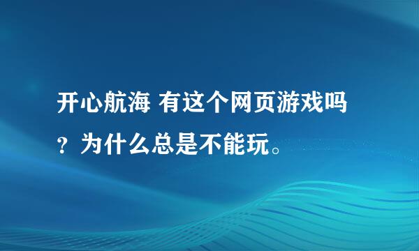 开心航海 有这个网页游戏吗？为什么总是不能玩。