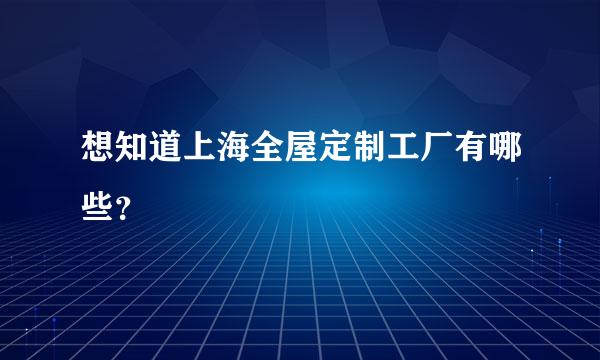 想知道上海全屋定制工厂有哪些？