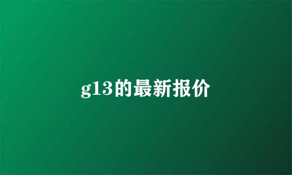 g13的最新报价