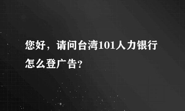 您好，请问台湾101人力银行怎么登广告？