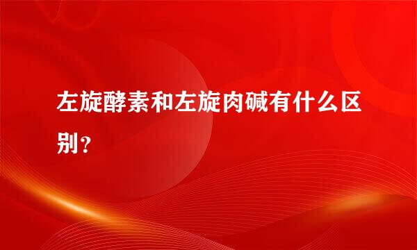 左旋酵素和左旋肉碱有什么区别？