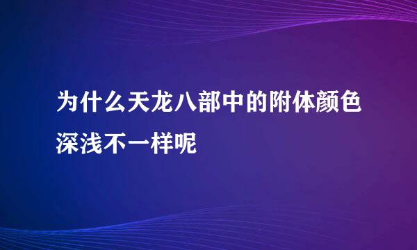 为什么天龙八部中的附体颜色深浅不一样呢