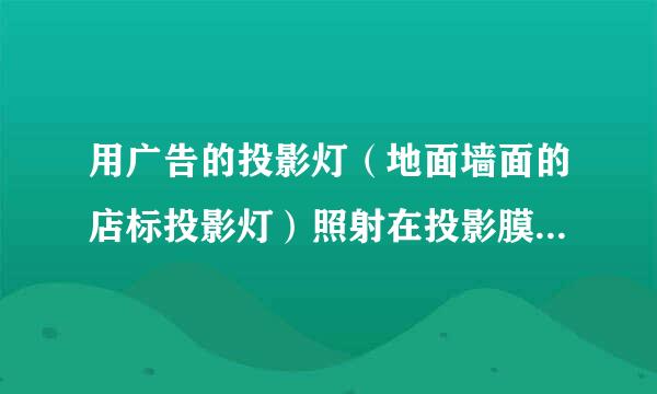 用广告的投影灯（地面墙面的店标投影灯）照射在投影膜上后 是什么效