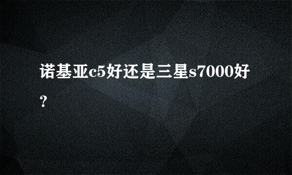 诺基亚c5好还是三星s7000好？