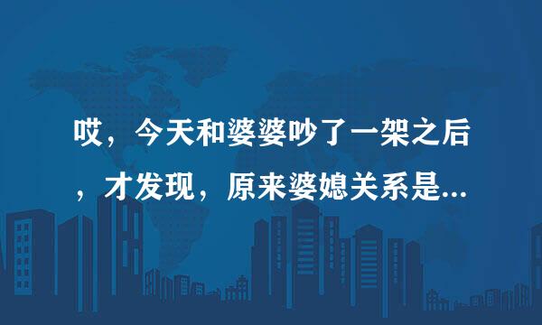 哎，今天和婆婆吵了一架之后，才发现，原来婆媳关系是真的不好处呀！！愁死我了。