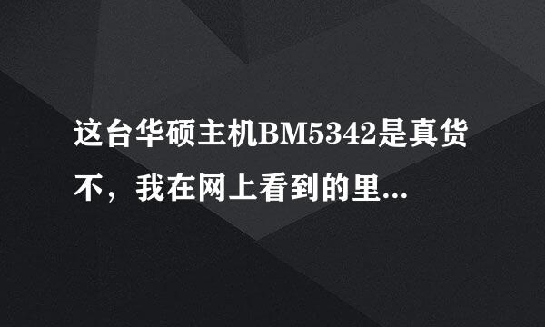 这台华硕主机BM5342是真货不，我在网上看到的里面的配子不一样。