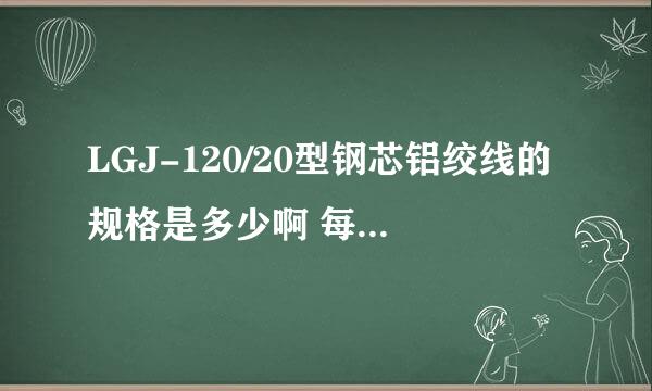 LGJ-120/20型钢芯铝绞线的规格是多少啊 每千克多少米啊 ?