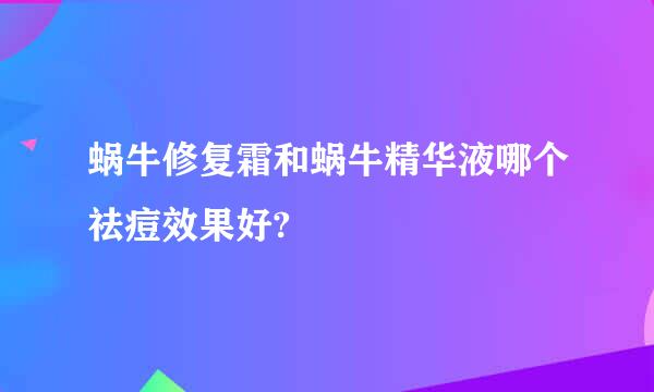 蜗牛修复霜和蜗牛精华液哪个祛痘效果好?