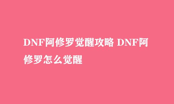 DNF阿修罗觉醒攻略 DNF阿修罗怎么觉醒