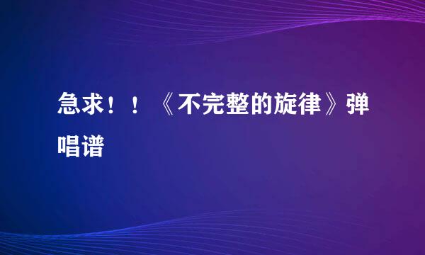 急求！！《不完整的旋律》弹唱谱