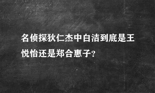 名侦探狄仁杰中白洁到底是王悦怡还是郑合惠子？