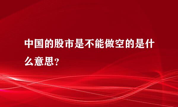 中国的股市是不能做空的是什么意思？