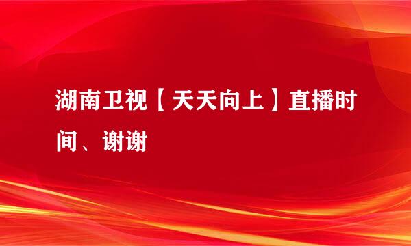 湖南卫视【天天向上】直播时间、谢谢