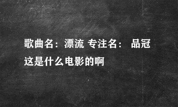 歌曲名：漂流 专注名： 品冠这是什么电影的啊