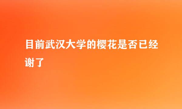 目前武汉大学的樱花是否已经谢了