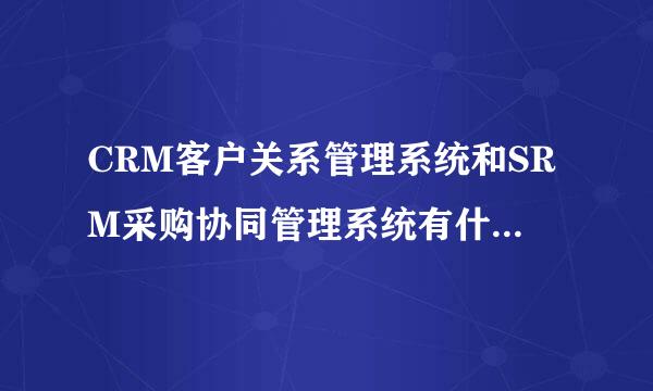 CRM客户关系管理系统和SRM采购协同管理系统有什么区别？