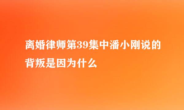 离婚律师第39集中潘小刚说的背叛是因为什么