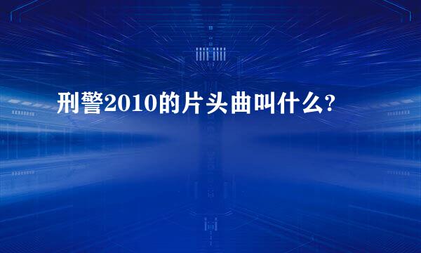 刑警2010的片头曲叫什么?