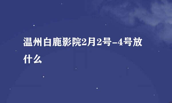 温州白鹿影院2月2号-4号放什么