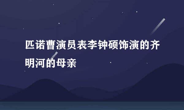 匹诺曹演员表李钟硕饰演的齐明河的母亲