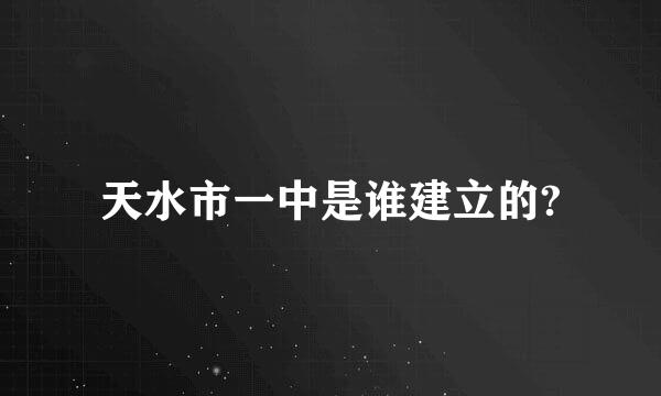 天水市一中是谁建立的?