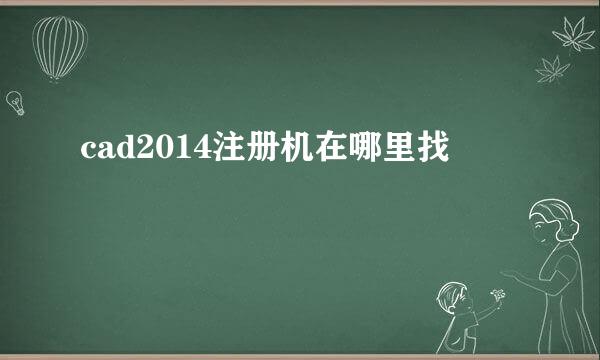 cad2014注册机在哪里找